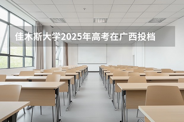 佳木斯大学2025年高考在广西投档分数线
