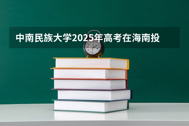 中南民族大学2025年高考在海南投档分数线