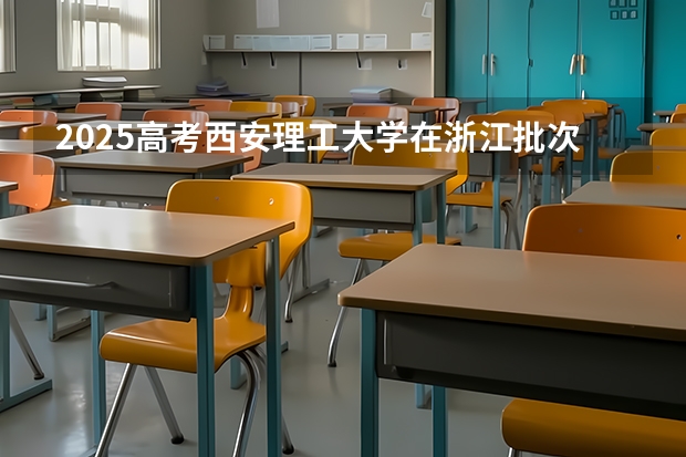 2025高考西安理工大学在浙江批次线差是多少（2026参考）
