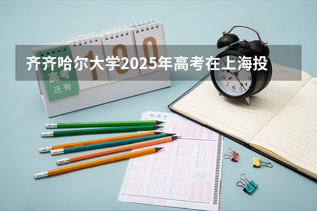 齐齐哈尔大学2025年高考在上海投档分数线