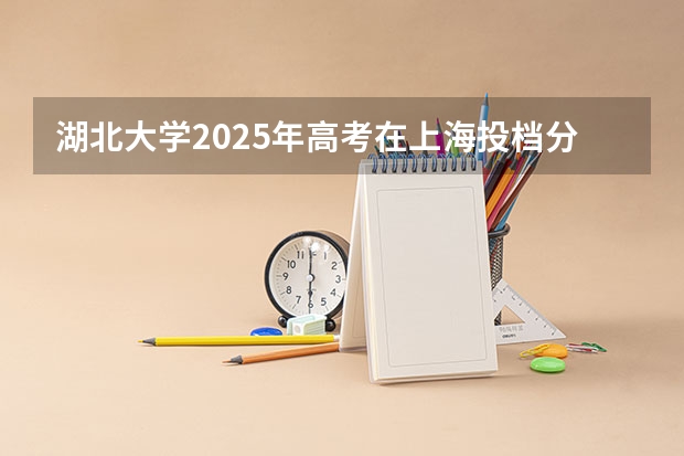 湖北大学2025年高考在上海投档分数线