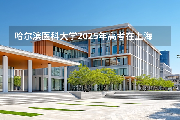 哈尔滨医科大学2025年高考在上海投档分数线