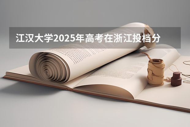 江汉大学2025年高考在浙江投档分数线