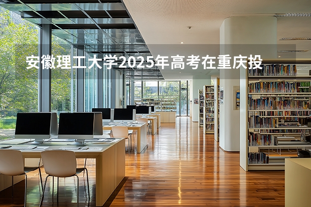 安徽理工大学2025年高考在重庆投档分数线