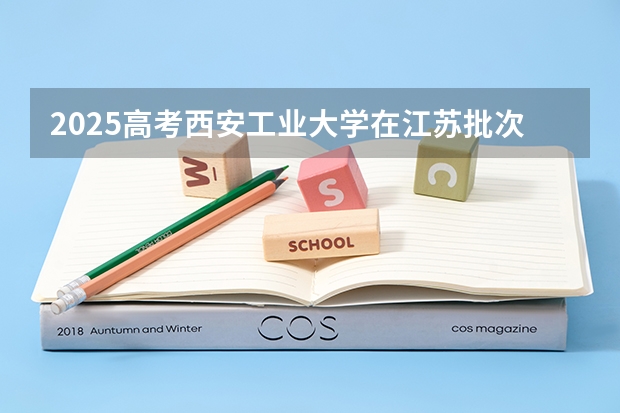 2025高考西安工业大学在江苏批次线差是多少（2026参考）