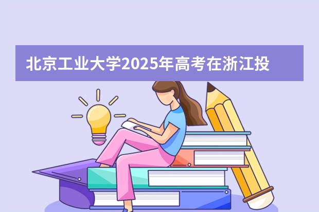 北京工业大学2025年高考在浙江投档分数线