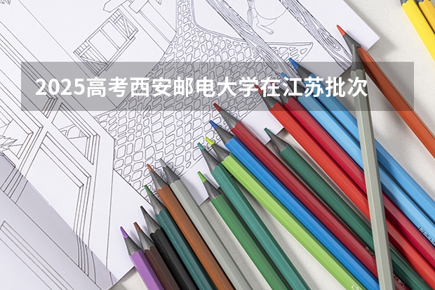 2025高考西安邮电大学在江苏批次线差是多少（2026参考）