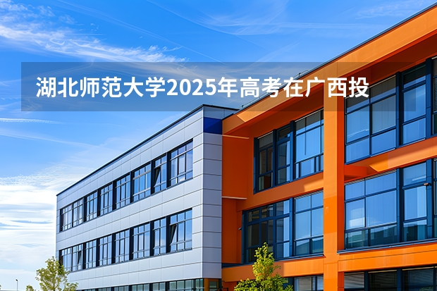 湖北师范大学2025年高考在广西投档分数线