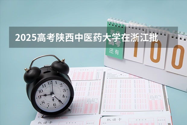 2025高考陕西中医药大学在浙江批次线差是多少（2026参考）