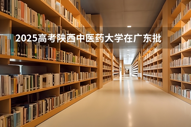 2025高考陕西中医药大学在广东批次线差是多少（2026参考）