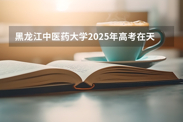 黑龙江中医药大学2025年高考在天津投档分数线