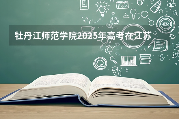 牡丹江师范学院2025年高考在江苏投档分数线