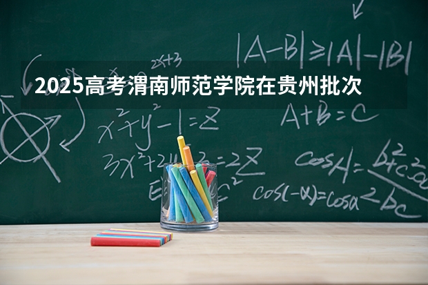 2025高考渭南师范学院在贵州批次线差是多少（2026参考）