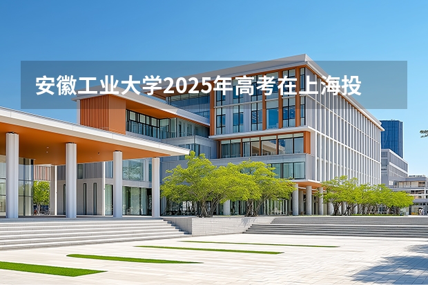 安徽工业大学2025年高考在上海投档分数线