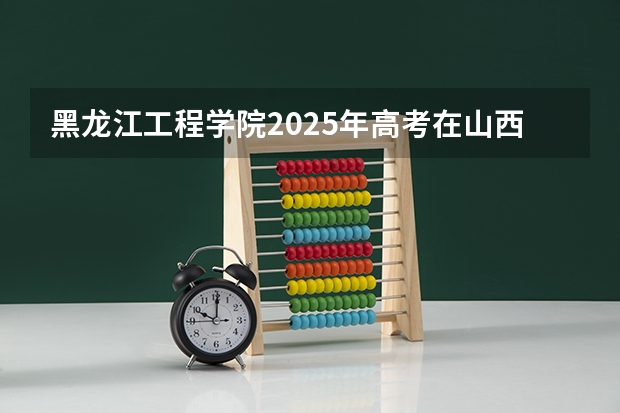 黑龙江工程学院2025年高考在山西投档分数线