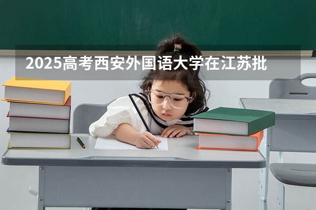 2025高考西安外国语大学在江苏批次线差是多少（2026参考）