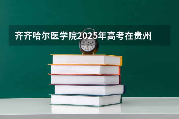 齐齐哈尔医学院2025年高考在贵州投档分数线