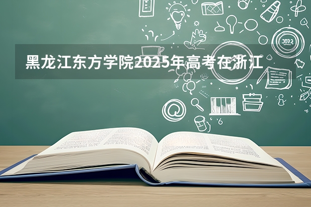 黑龙江东方学院2025年高考在浙江投档分数线