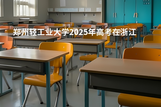 郑州轻工业大学2025年高考在浙江投档分数线
