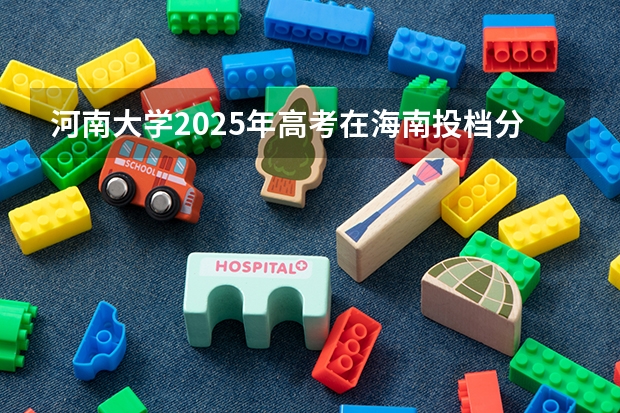 河南大学2025年高考在海南投档分数线