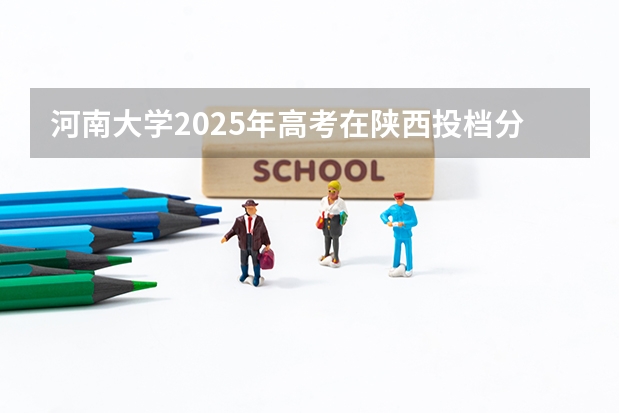 河南大学2025年高考在陕西投档分数线