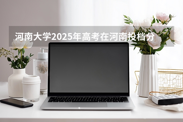 河南大学2025年高考在河南投档分数线