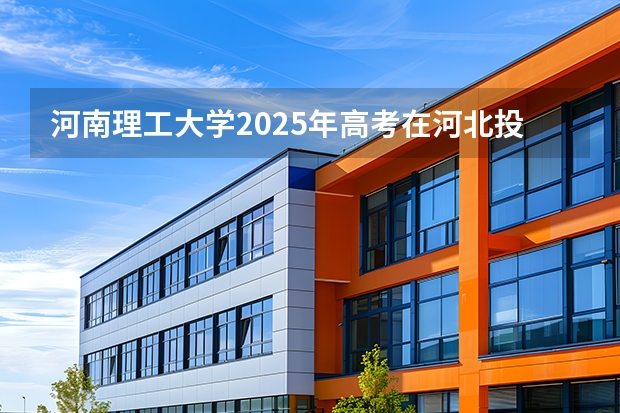 河南理工大学2025年高考在河北投档分数线