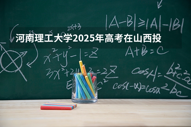 河南理工大学2025年高考在山西投档分数线