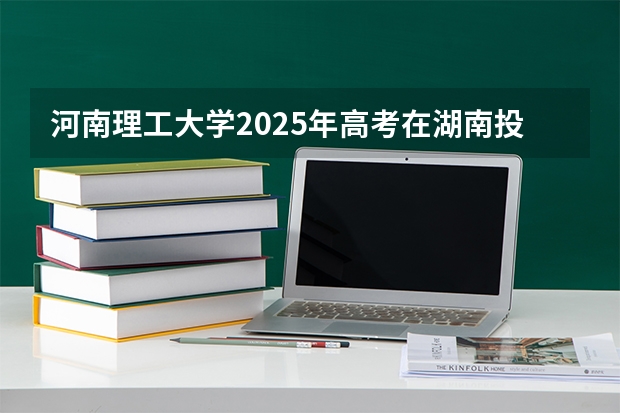 河南理工大学2025年高考在湖南投档分数线