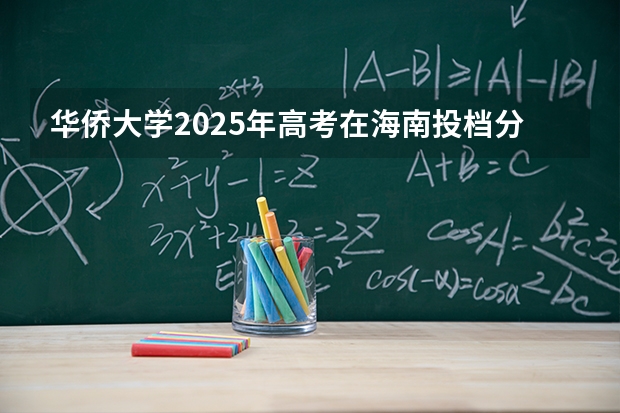 华侨大学2025年高考在海南投档分数线