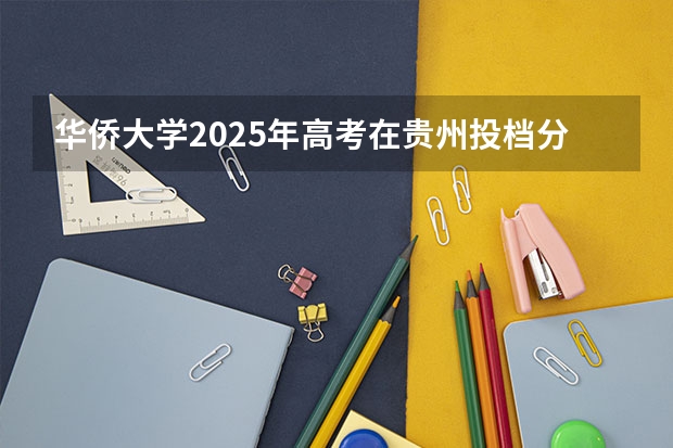 华侨大学2025年高考在贵州投档分数线
