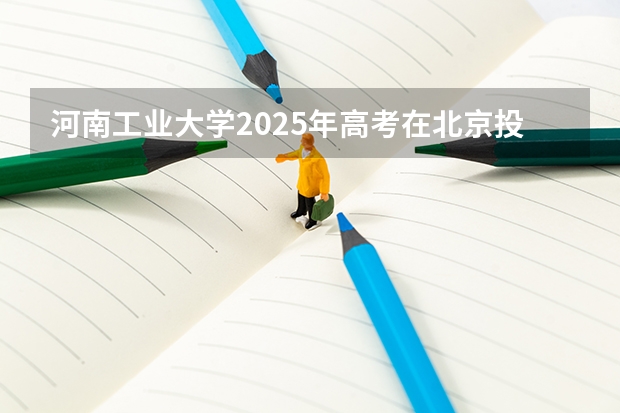 河南工业大学2025年高考在北京投档分数线