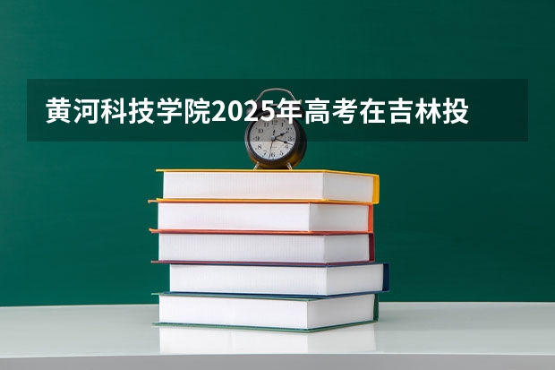 黄河科技学院2025年高考在吉林投档分数线