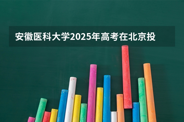 安徽医科大学2025年高考在北京投档分数线