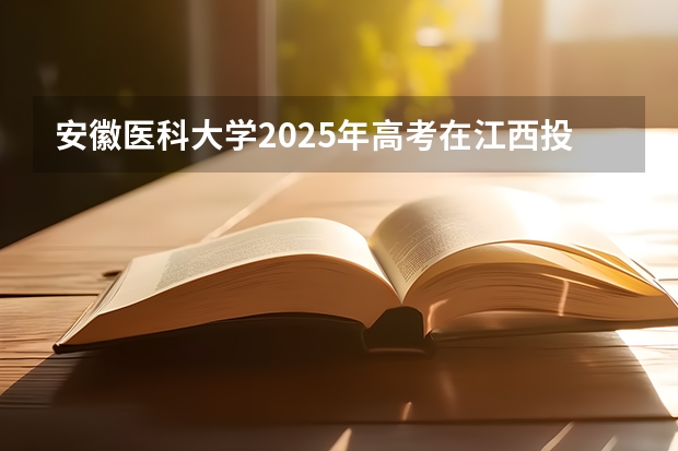 安徽医科大学2025年高考在江西投档分数线
