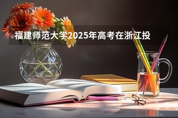 福建师范大学2025年高考在浙江投档分数线