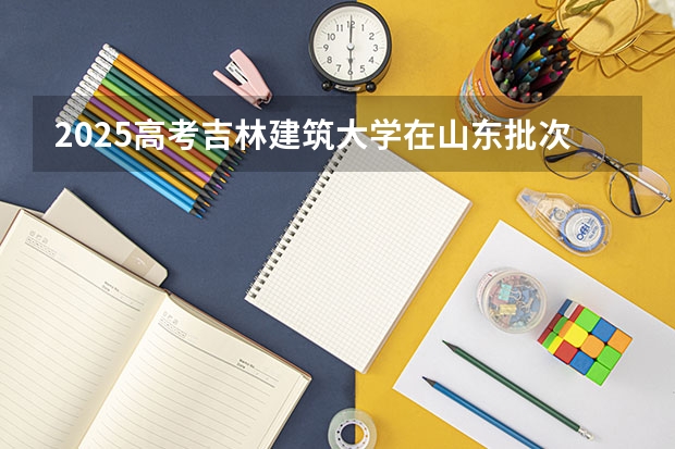 2025高考吉林建筑大学在山东批次线差是多少（2026参考）