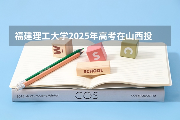 福建理工大学2025年高考在山西投档分数线