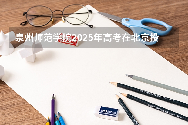 泉州师范学院2025年高考在北京投档分数线