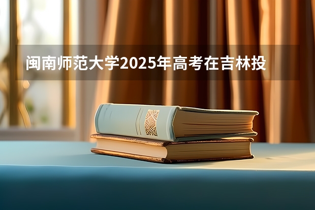 闽南师范大学2025年高考在吉林投档分数线