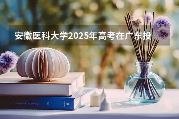 安徽医科大学2025年高考在广东投档分数线