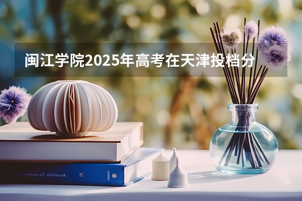 闽江学院2025年高考在天津投档分数线