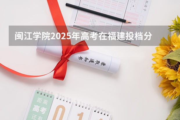 闽江学院2025年高考在福建投档分数线