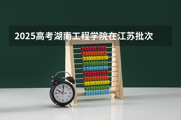2025高考湖南工程学院在江苏批次线差是多少（2026参考）
