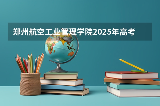 郑州航空工业管理学院2025年高考在宁夏投档分数线