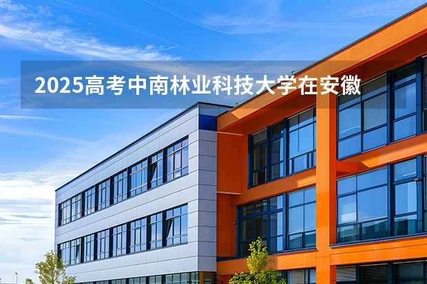 2025高考中南林业科技大学在安徽批次线差是多少（2026参考）