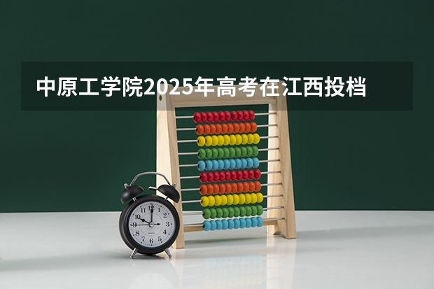 中原工学院2025年高考在江西投档分数线