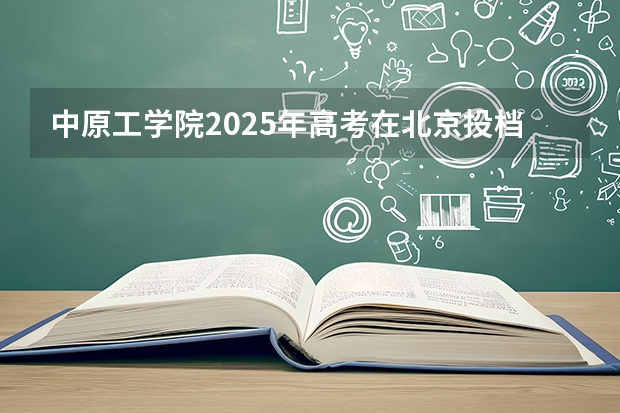中原工学院2025年高考在北京投档分数线
