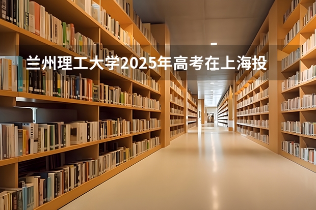 兰州理工大学2025年高考在上海投档分数线