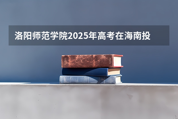 洛阳师范学院2025年高考在海南投档分数线